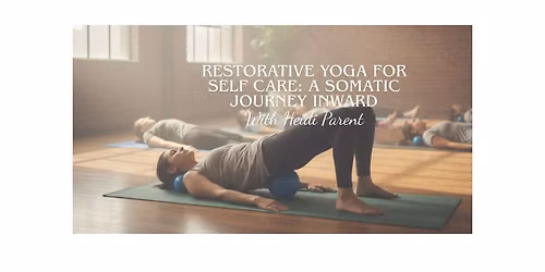 Restorative Yoga for Self Care: A Somatic Journey Inward with Heidi Parent