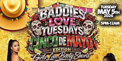 BADDIES LOVE TUESDAYS \u2022 CINCO DE MAYO EDITION \u2022 $4 MARGARITAS \u2022 $3 SHOTS