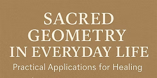 Sacred Geometry in Everyday Life: Practical Applications for Healing