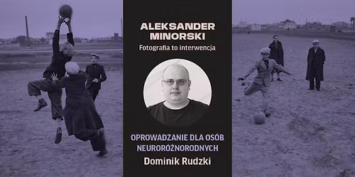OPROWADZANIE | dla os. neuror\u00f3\u017cnorodnych po wystawie: Aleksander Minorski. Fotografia to interwencja