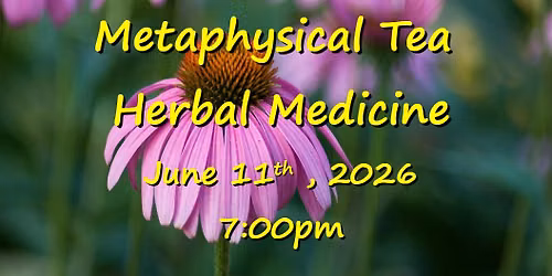 Metaphysical Tea - Herbal Medicine June 11th, 2026 7:00PM