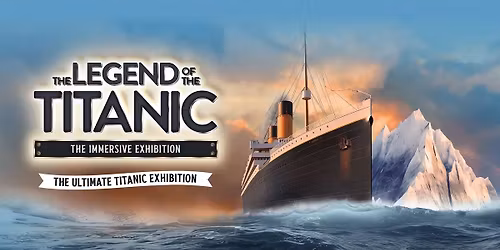 The Legend of Titanic, The Ultimate Titanic Exhibition - London Dock X \u00a360.00pp