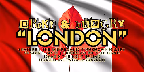 BROKE & HUNGRY "LONDON" w\/4HATEU8\/THE DEPRECATES\/SUSANS\/SBG\/TASTE\/ISAAK & the HOLY GUITAR\/MIZ & TTT!