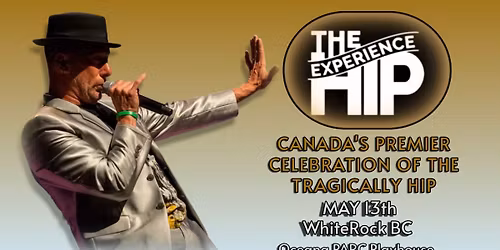 THE HIP EXPERIENCE ~ CANADA'S PREMIER CELEBRATION OF THE TRAGICALLY HIP -WHITE ROCK BC
