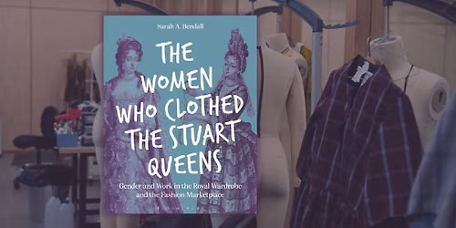 Making History: The Women Who Clothed the Stuart Queens with Dr Sarah Bendall
