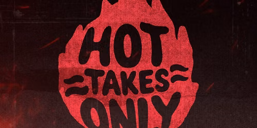 HOT TAKES ONLY