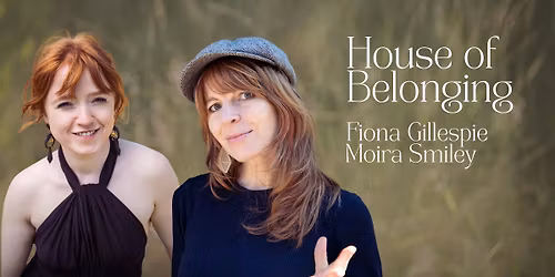 The House of Belonging: Songs of Welcome and Homecoming \u2013 Workshop & Concert with Grammy-nominated Moira Smiley and Fiona Gillespie