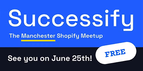 Successify 25th June - The Manchester Shopify Meetup