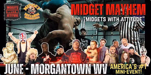 Morgantown WV "Midgets With Attitude" with Midget Mayhem Wrestling! (21+)