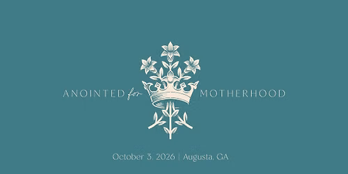 ANOINTED FOR MOTHERHOOD - A Mighty Is Her Call Retreat - Augusta, GA