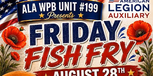 ALA WPB UNIT #199 Presents "FRIDAY FISH FRY" August 28th at 4:00pm