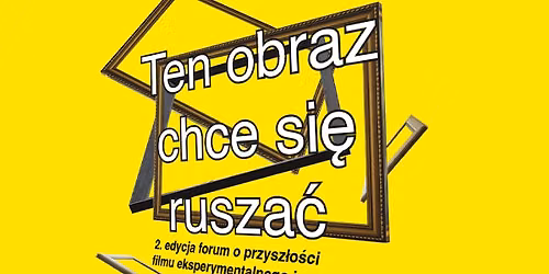 Ten obraz chce si\u0119 rusza\u0107 | 2. edycja forum o przesz\u0142o\u015bci filmu eksperymentalnego i sztuki wideo 