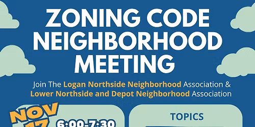 Zoning Code Neighborhood Meeting with Lower Northside\/Depot & Logan Northside Neighborhoods