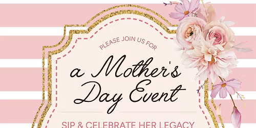 Sip & Celebrate Her Legacy:  A Mothers Day Event