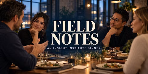 Field Notes: An Insight Institute Dinner