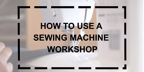 How to use a sewing machine - Saturday morning workshop