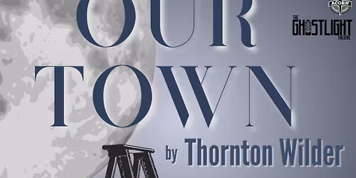 Thornton Wilder's "OUR TOWN" - presented by The GhostLight Theatre at The Acorn