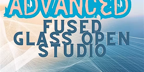 Advanced Fused Glass Open Studio