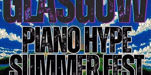 GLASGOWPIANO HYPE SUMMER FESTIVAL  2.0 - 05\/07\/25 @CLASSIC GRAND