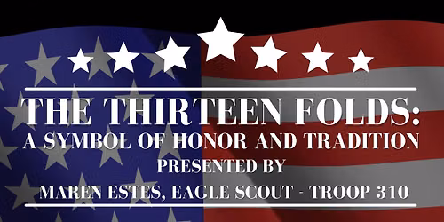 The Thirteen Folds: A Symbol of Honor and Tradition presented by Maren Estes, Eagle Scout Troop 310