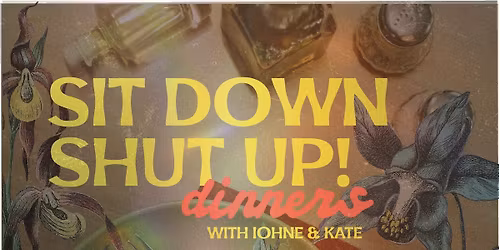 Sit Down, Shut Up! Dinners with Iohne & Kate