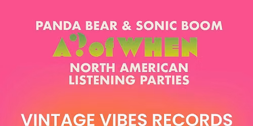 PANDA BEAR + SONIC BOOM\u2019S - A ? OF WHEN, EARLY LISTENING EVENT