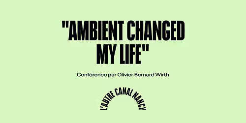 Petit Moment | "Ambient changed my life" par Olivier Bernard Wirth \u2022 L'Autre Canal Nancy