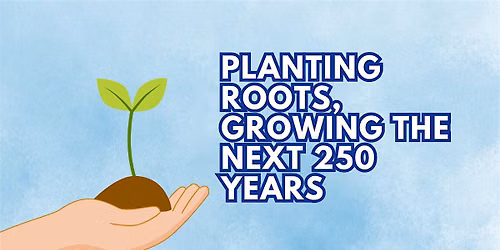 Planting Roots, Growing the Next 250 Years