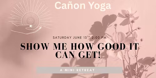 Show Me How Good it Can Get! A mini retreat