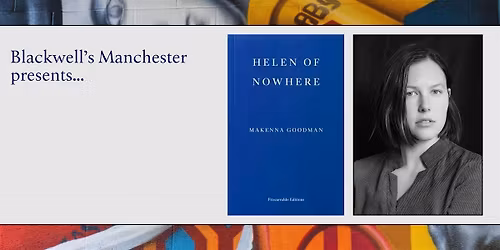 HELEN OF NOWHERE: Makenna Goodman in conversation with Lara Williams