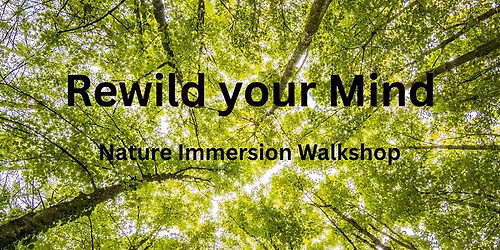 REWILD YOUR MIND! Nature Immersion Walkshop