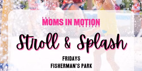 Moms in Motion - Stroll & Splash 7\/31 - Fisherman's Park