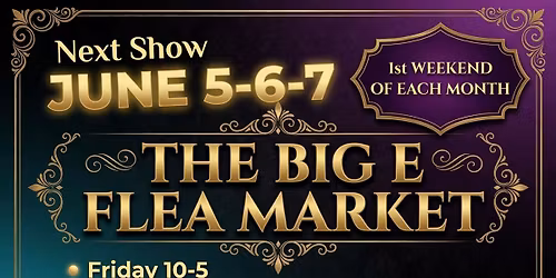THE BIG E FLEA MARKET'S NEXT SHOW IS JUNE 5-6-7