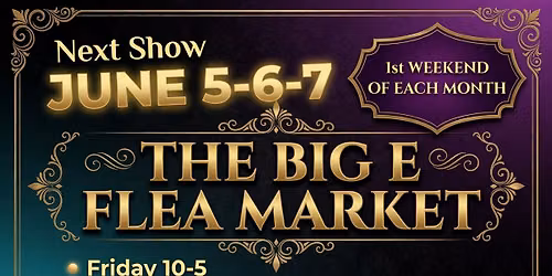 THE BIG E FLEA MARKET'S NEXT SHOW IS JUNE 5-6-7 