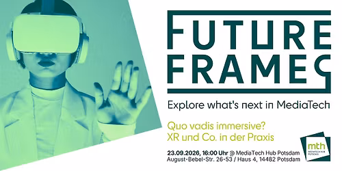 FUTURE FRAMES  #5 \u2013 Quo vadis immersive? XR und Co. in der Praxis