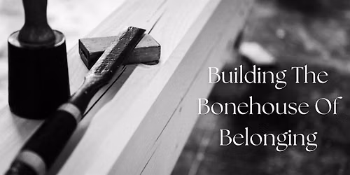 Building The Bonehouse Of Belonging