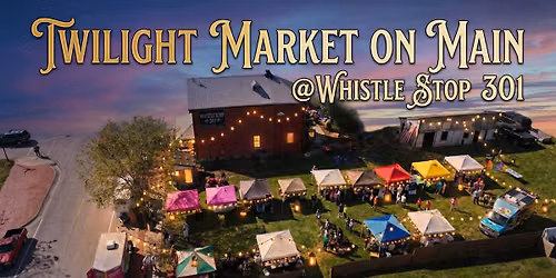 June 13-Twilight Market on Main @Whistle Stop 301
