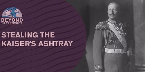 Beyond the Trenches: Stealing the Kaiser's Ashtray
