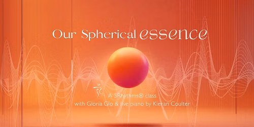 Our Spherical Essence: A 5Rhythms\u00ae class with Gloria Glo and live piano by Kieran Coulter