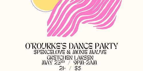 O\u2019ROURKE\u2019S DANCE PARTY W\/ $PENCELOVE, MOXIE MAUVE, GRETCHEN LARSEN
