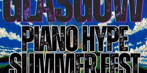 GLASGOWPIANO HYPE SUMMER FESTIVAL 2.0 - 05\/07\/25 @CLASSIC GRAND