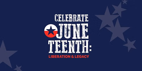 Celebrate Juneteenth: Liberation and Legacy