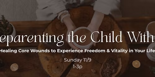Reparenting the Child Within: Healing Core Wounds to Experience Freedom & Vitality in Your Life