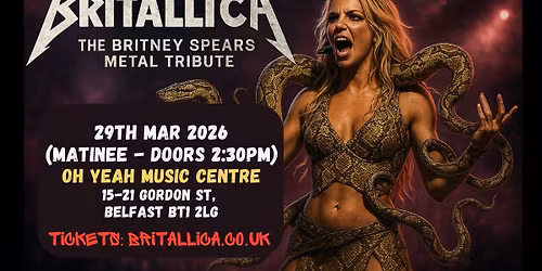 *** MATINEE *** Britallica (Britney Spears Metal Tribute) at Oh Yeah Music Centre, Belfast