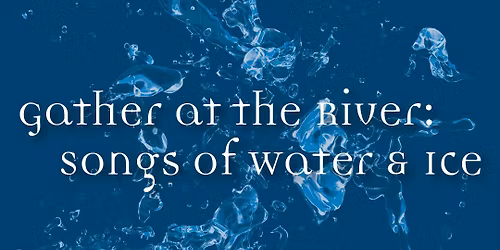 Gather at the River: Songs of Water and Ice (Santa Rosa)