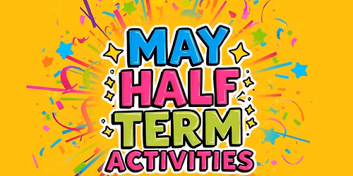 May Half Term Activities Age 5 - 14 (26th - 29th May)