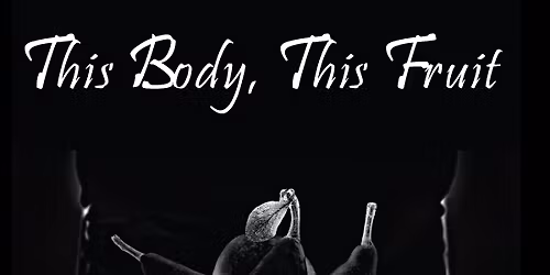 This Body, This Fruit (the play)