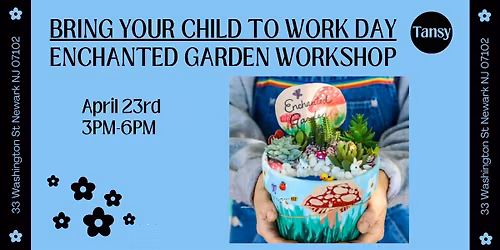 Bring Your Child To Work Day: Enchanted Garden Workshop