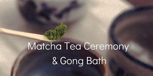 Matcha Tea Ceremony & Gong Bath - SOLD OUT