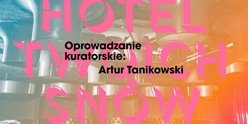 Finisa\u017cowe oprowadzanie kuratorskie z Arturem Tanikowskim \u2b51 HOTEL TWOICH SN\u00d3W \u2b51